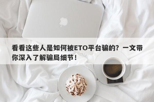 看看这些人是如何被ETO平台骗的？一文带你深入了解骗局细节！-第1张图片-要懂汇圈网