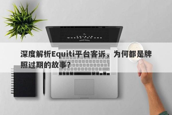 深度解析Equiti平台客诉，为何都是牌照过期的故事？-第1张图片-要懂汇圈网