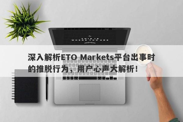 深入解析ETO Markets平台出事时的推脱行为，用户心声大解析！-第1张图片-要懂汇圈网