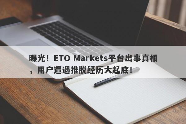 曝光！ETO Markets平台出事真相，用户遭遇推脱经历大起底！-第1张图片-要懂汇圈网