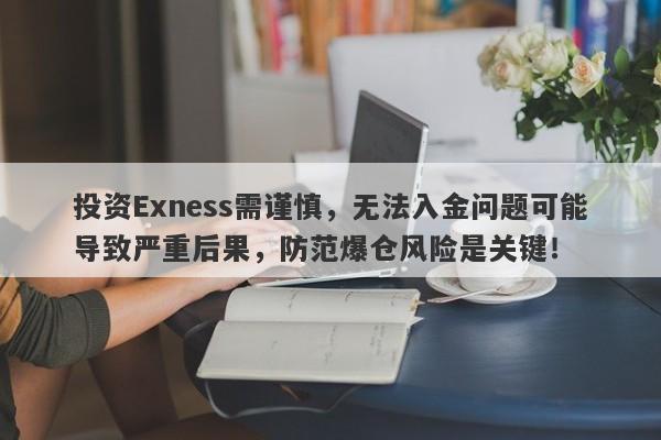 投资Exness需谨慎，无法入金问题可能导致严重后果，防范爆仓风险是关键！-第1张图片-要懂汇圈网