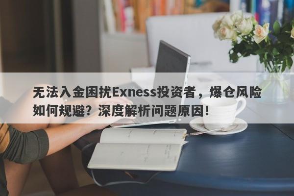 无法入金困扰Exness投资者，爆仓风险如何规避？深度解析问题原因！-第1张图片-要懂汇圈网