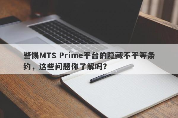 警惕MTS Prime平台的隐藏不平等条约，这些问题你了解吗？-第1张图片-要懂汇圈网