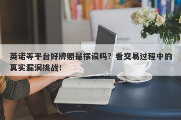 英诺等平台好牌照是摆设吗？看交易过程中的真实漏洞挑战！-第1张图片-要懂汇圈网