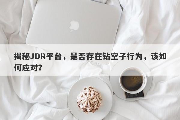 揭秘JDR平台，是否存在钻空子行为，该如何应对？-第1张图片-要懂汇圈网