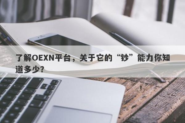 了解OEXN平台，关于它的“钞”能力你知道多少？-第1张图片-要懂汇圈网