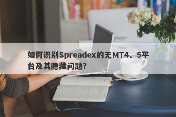 如何识别Spreadex的无MT4、5平台及其隐藏问题？-第1张图片-要懂汇圈网