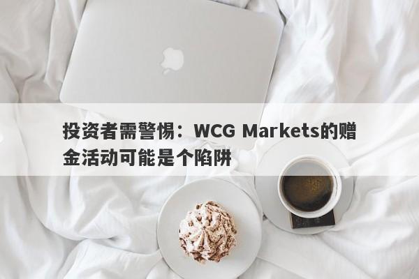 投资者需警惕：WCG Markets的赠金活动可能是个陷阱-第1张图片-要懂汇圈网