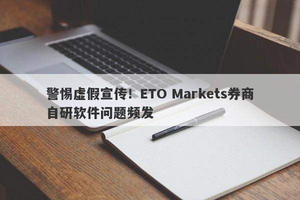 警惕虚假宣传！ETO Markets券商自研软件问题频发-第1张图片-要懂汇圈网