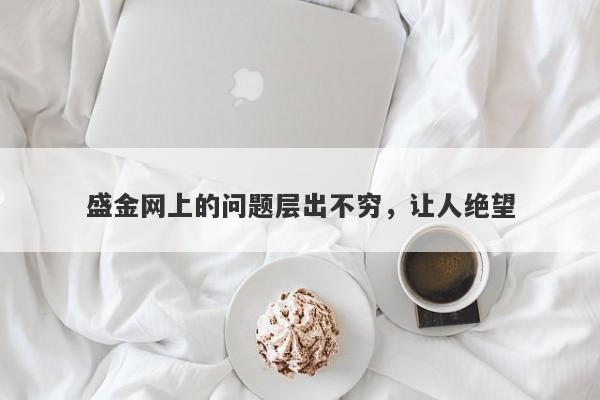 盛金网上的问题层出不穷，让人绝望-第1张图片-要懂汇圈网