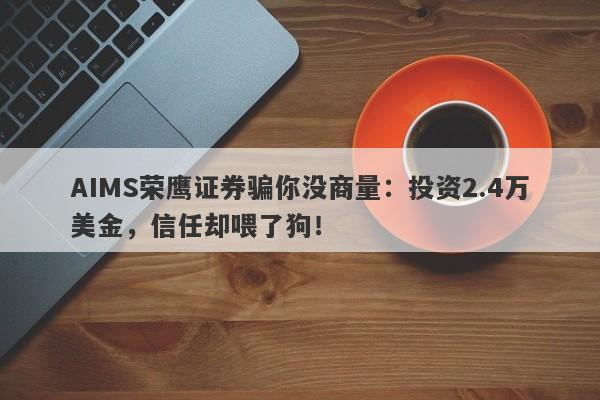 AIMS荣鹰证券骗你没商量：投资2.4万美金，信任却喂了狗！-第1张图片-要懂汇圈网