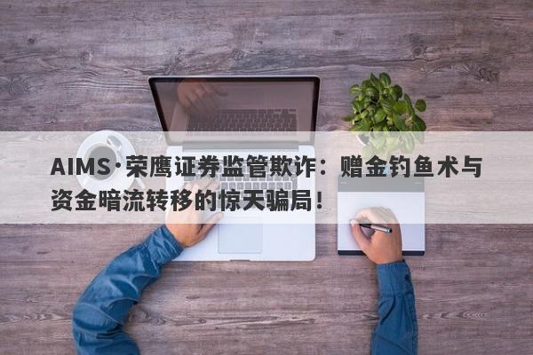 AIMS·荣鹰证券监管欺诈：赠金钓鱼术与资金暗流转移的惊天骗局！-第1张图片-要懂汇圈网