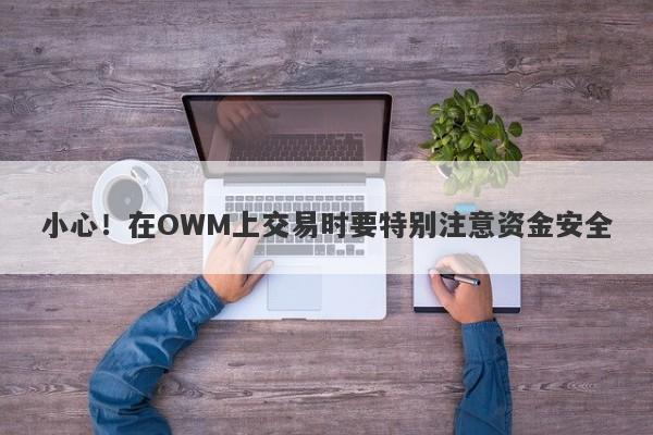 小心！在OWM上交易时要特别注意资金安全-第1张图片-要懂汇圈网