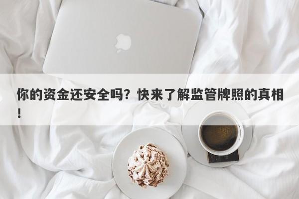 你的资金还安全吗？快来了解监管牌照的真相！-第1张图片-要懂汇圈网