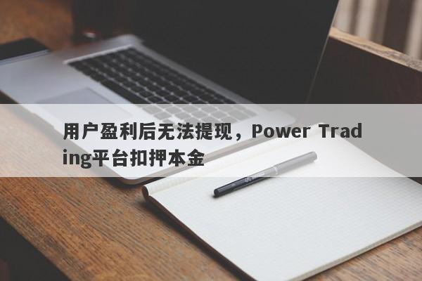 用户盈利后无法提现，Power Trading平台扣押本金-第1张图片-要懂汇圈网