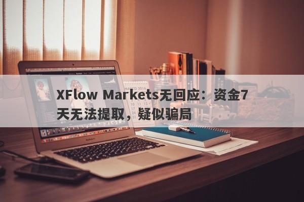 XFlow Markets无回应：资金7天无法提取，疑似骗局-第1张图片-要懂汇圈网