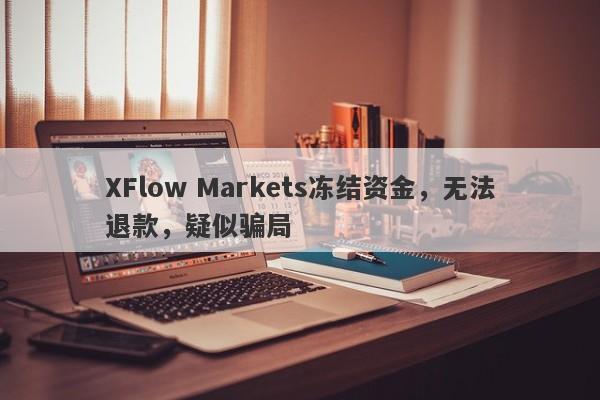 XFlow Markets冻结资金，无法退款，疑似骗局-第1张图片-要懂汇圈网