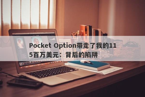 Pocket Option带走了我的115百万美元：背后的陷阱-第1张图片-要懂汇圈网