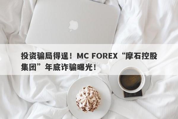 投资骗局得逞！MC FOREX“摩石控股集团”年底诈骗曝光！-第1张图片-要懂汇圈网