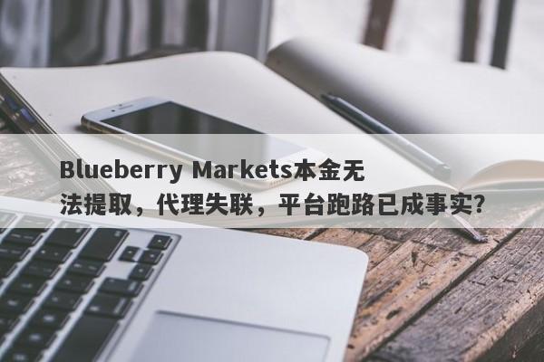 Blueberry Markets本金无法提取，代理失联，平台跑路已成事实？-第1张图片-要懂汇圈网