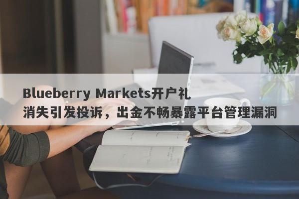 Blueberry Markets开户礼消失引发投诉，出金不畅暴露平台管理漏洞-第1张图片-要懂汇圈网