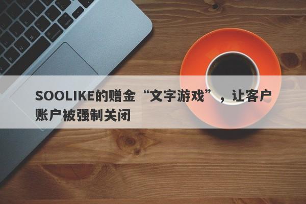 SOOLIKE的赠金“文字游戏”，让客户账户被强制关闭-第1张图片-要懂汇圈网