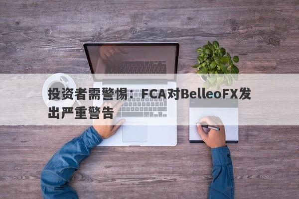 投资者需警惕：FCA对BelleoFX发出严重警告-第1张图片-要懂汇圈网