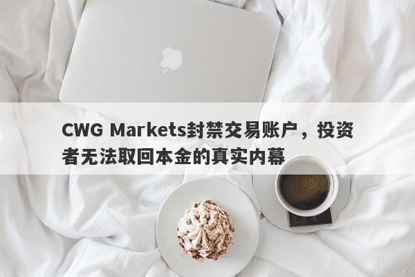 CWG Markets封禁交易账户，投资者无法取回本金的真实内幕-第1张图片-要懂汇圈网