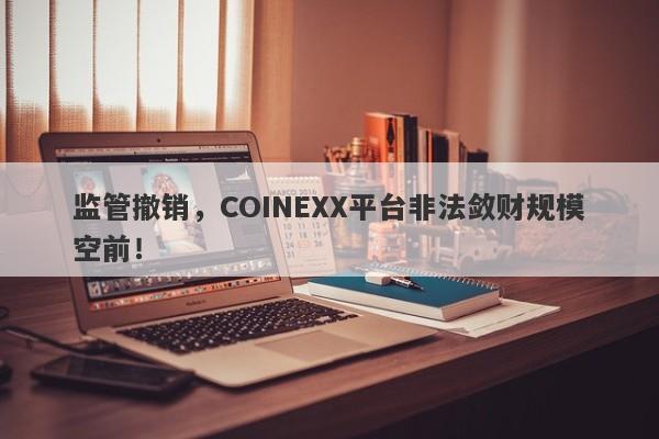 监管撤销，COINEXX平台非法敛财规模空前！-第1张图片-要懂汇圈网