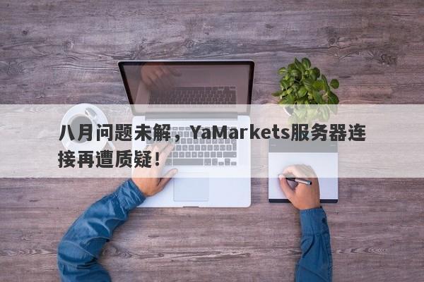 八月问题未解，YaMarkets服务器连接再遭质疑！-第1张图片-要懂汇圈网