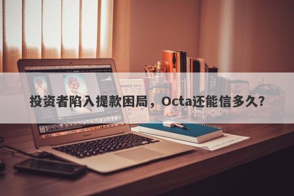 投资者陷入提款困局，Octa还能信多久？-第1张图片-要懂汇圈网