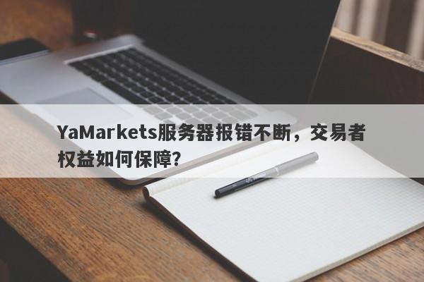 YaMarkets服务器报错不断，交易者权益如何保障？-第1张图片-要懂汇圈网