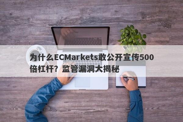 为什么ECMarkets敢公开宣传500倍杠杆？监管漏洞大揭秘-第1张图片-要懂汇圈网