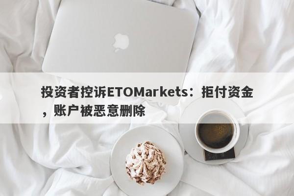 投资者控诉ETOMarkets：拒付资金，账户被恶意删除-第1张图片-要懂汇圈网