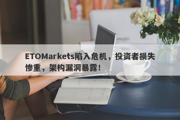 ETOMarkets陷入危机，投资者损失惨重，架构漏洞暴露！-第1张图片-要懂汇圈网