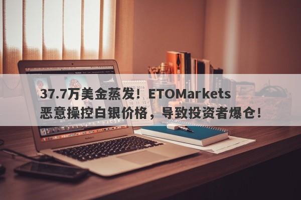 37.7万美金蒸发！ETOMarkets恶意操控白银价格，导致投资者爆仓！-第1张图片-要懂汇圈网