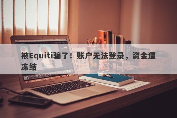 被Equiti骗了！账户无法登录，资金遭冻结-第1张图片-要懂汇圈网