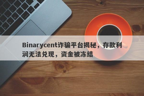 Binarycent诈骗平台揭秘，存款利润无法兑现，资金被冻结-第1张图片-要懂汇圈网