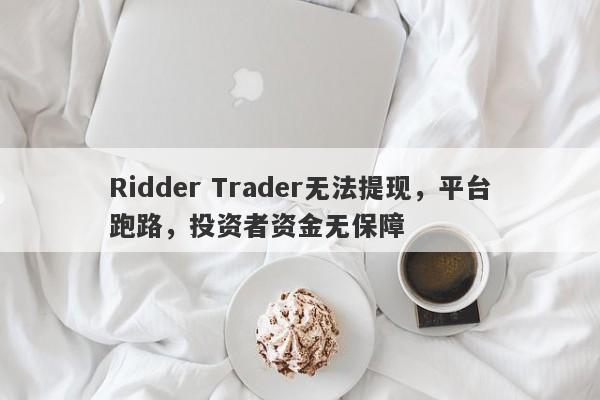 Ridder Trader无法提现，平台跑路，投资者资金无保障-第1张图片-要懂汇圈网