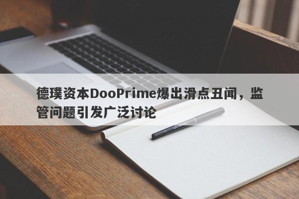 德璞资本DooPrime爆出滑点丑闻，监管问题引发广泛讨论-第1张图片-要懂汇圈网