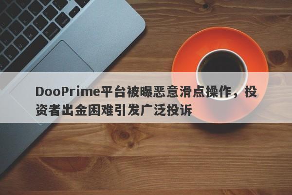 DooPrime平台被曝恶意滑点操作，投资者出金困难引发广泛投诉-第1张图片-要懂汇圈网