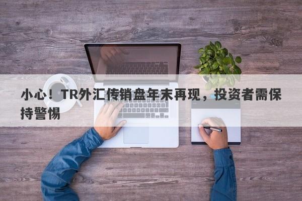 小心！TR外汇传销盘年末再现，投资者需保持警惕-第1张图片-要懂汇圈网