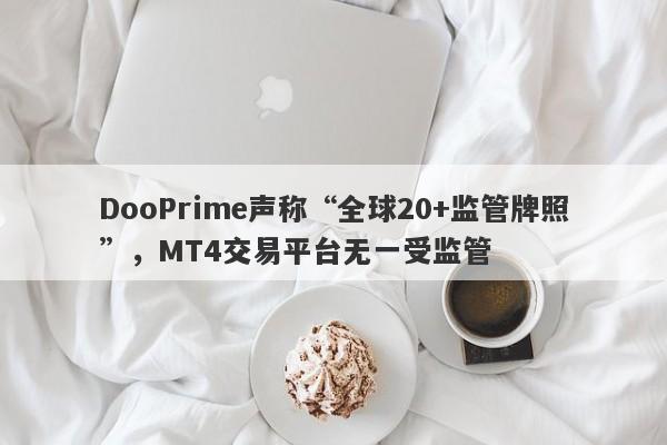 DooPrime声称“全球20+监管牌照”，MT4交易平台无一受监管-第1张图片-要懂汇圈网