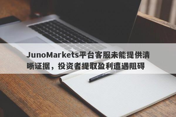 JunoMarkets平台客服未能提供清晰证据，投资者提取盈利遭遇阻碍-第1张图片-要懂汇圈网