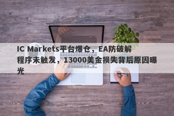 IC Markets平台爆仓，EA防破解程序未触发，13000美金损失背后原因曝光-第1张图片-要懂汇圈网