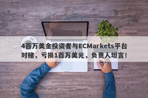 4百万美金投资者与ECMarkets平台对赌，亏损1百万美元，负责人坦言！-第1张图片-要懂汇圈网