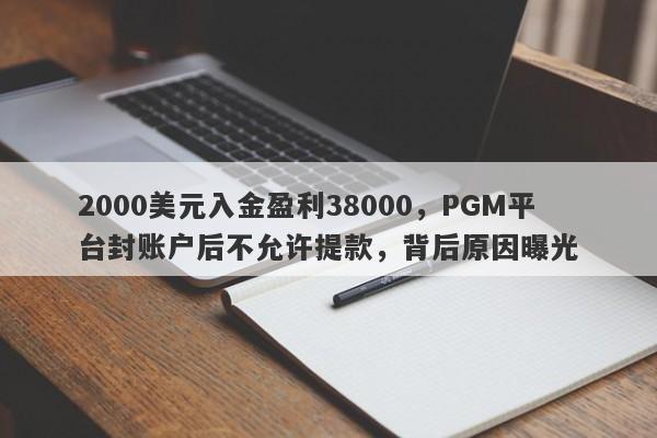 2000美元入金盈利38000，PGM平台封账户后不允许提款，背后原因曝光-第1张图片-要懂汇圈网