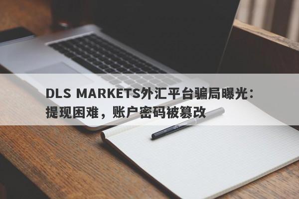 DLS MARKETS外汇平台骗局曝光：提现困难，账户密码被篡改-第1张图片-要懂汇圈网