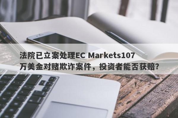 法院已立案处理EC Markets107万美金对赌欺诈案件，投资者能否获赔？-第1张图片-要懂汇圈网