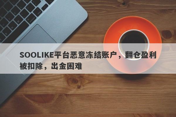 SOOLIKE平台恶意冻结账户，翻仓盈利被扣除，出金困难-第1张图片-要懂汇圈网